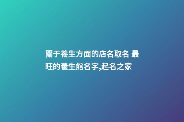 關于養生方面的店名取名 最旺的養生館名字,起名之家-第1張-店鋪起名-玄機派